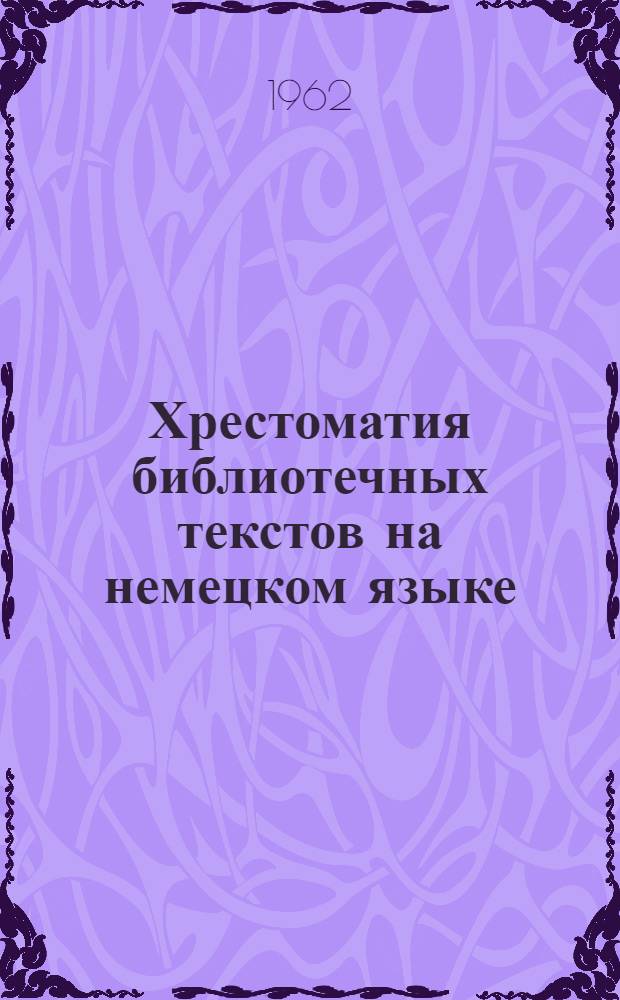 Хрестоматия библиотечных текстов на немецком языке : С пояснениями к текстам и словарем терминов