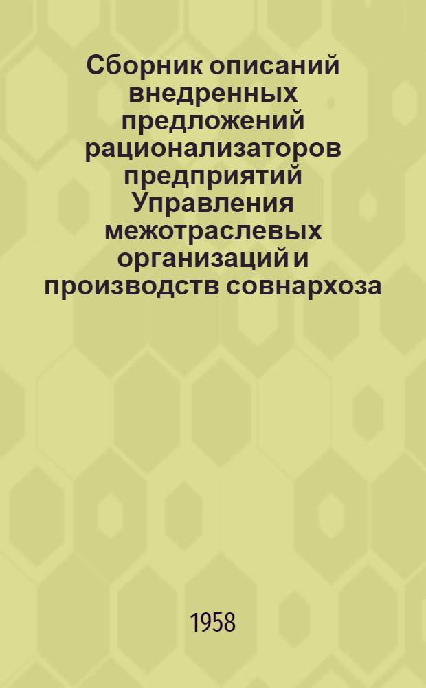 Сборник описаний внедренных предложений рационализаторов предприятий Управления межотраслевых организаций и производств совнархоза : Вып. 1-. Вып. 1