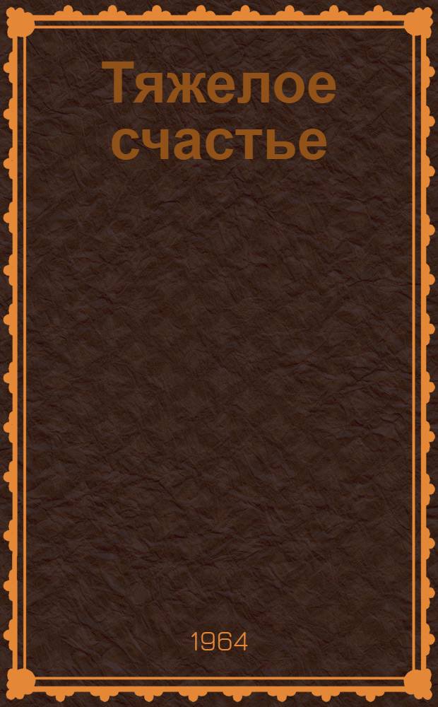 Тяжелое счастье : Повесть о большой любви