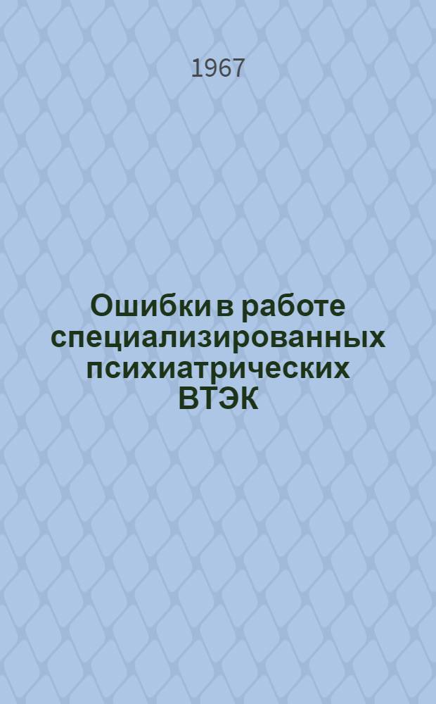 Ошибки в работе специализированных психиатрических ВТЭК : (Функцион. диагностика психич. заболеваний) : Метод. письмо для врачебно-трудовых экспертных комис