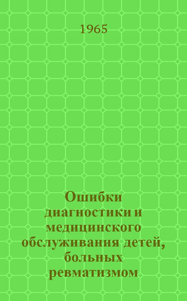 Ошибки диагностики и медицинского обслуживания детей, больных ревматизмом : (Метод. письмо)