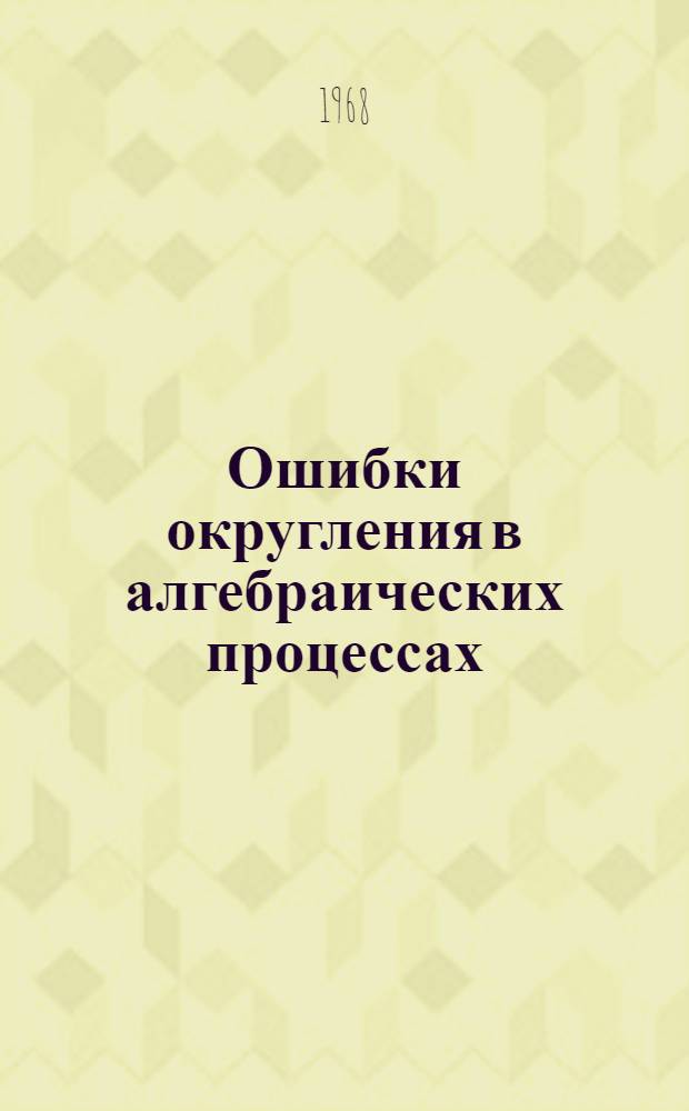 Ошибки округления в алгебраических процессах : (Сборник докладов, прочит. на науч.-исслед. семинаре кафедры вычислит. математики МГУ)
