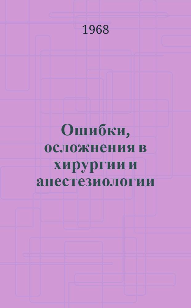 Ошибки, осложнения в хирургии и анестезиологии : Материалы к итоговой конференции. (Июнь 1968 г.)