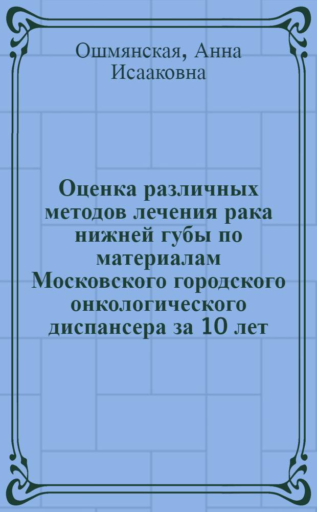 Оценка различных методов лечения рака нижней губы по материалам Московского городского онкологического диспансера за 10 лет : Автореферат дис. на соискание учен. степени кандидата мед. наук