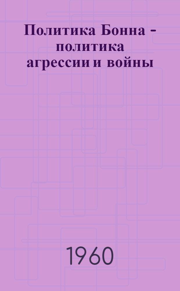 Политика Бонна - политика агрессии и войны : Сборник материалов : (Пер. с нем.)