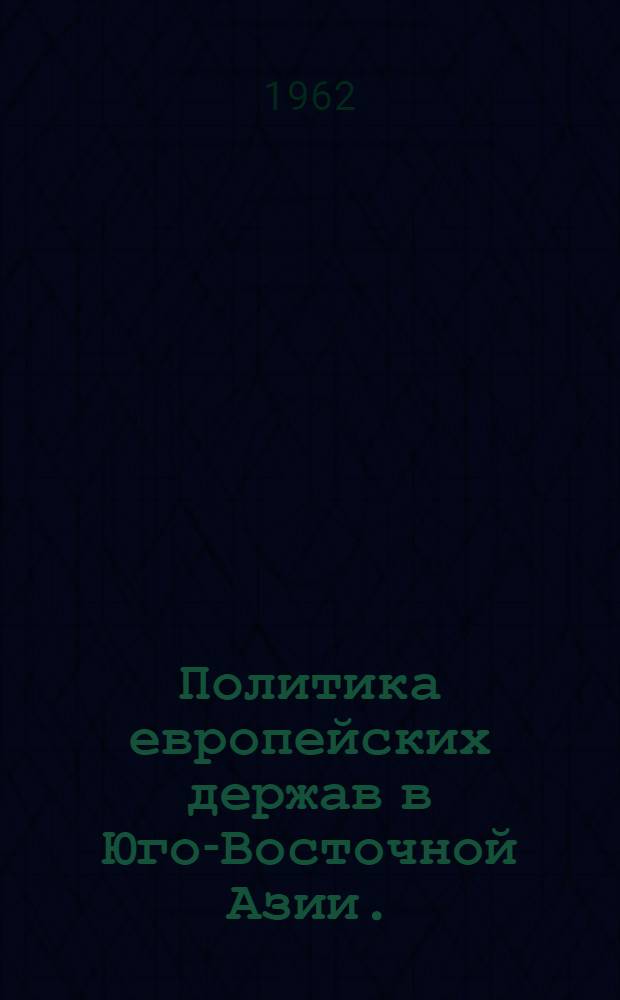 Политика европейских держав в Юго-Восточной Азии. (60-е годы XVIII - 60-е годы XIX в.) : Документы и материалы