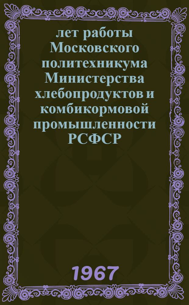 75 лет работы Московского политехникума Министерства хлебопродуктов и комбикормовой промышленности РСФСР. (1892-1967)