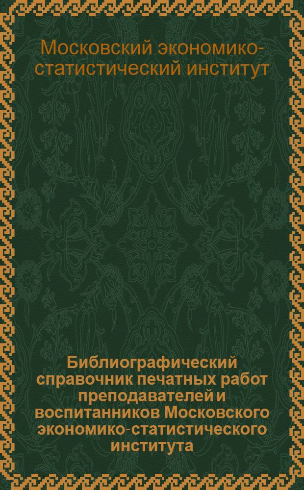 Библиографический справочник печатных работ преподавателей и воспитанников Московского экономико-статистического института