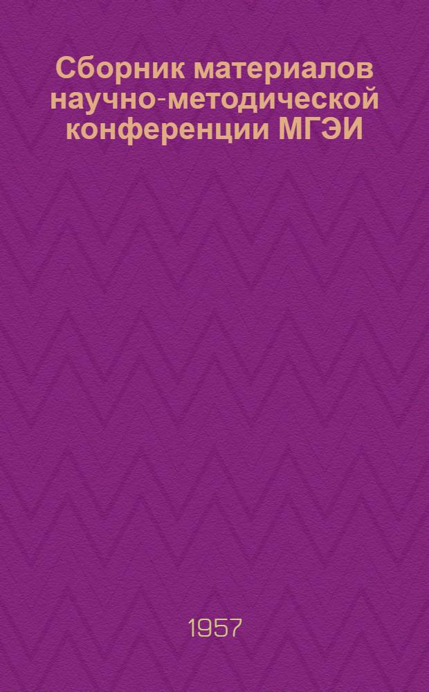 Сборник материалов научно-методической конференции МГЭИ : (Из докладов и выступлений преподавателей на науч.-метод. конференции МГЭИ, проведенной в 1955-1956 учеб. г.)