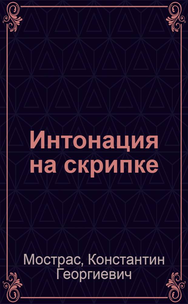 Интонация на скрипке: Метод. очерк; Материалы по вопросу о скрипичной интонации