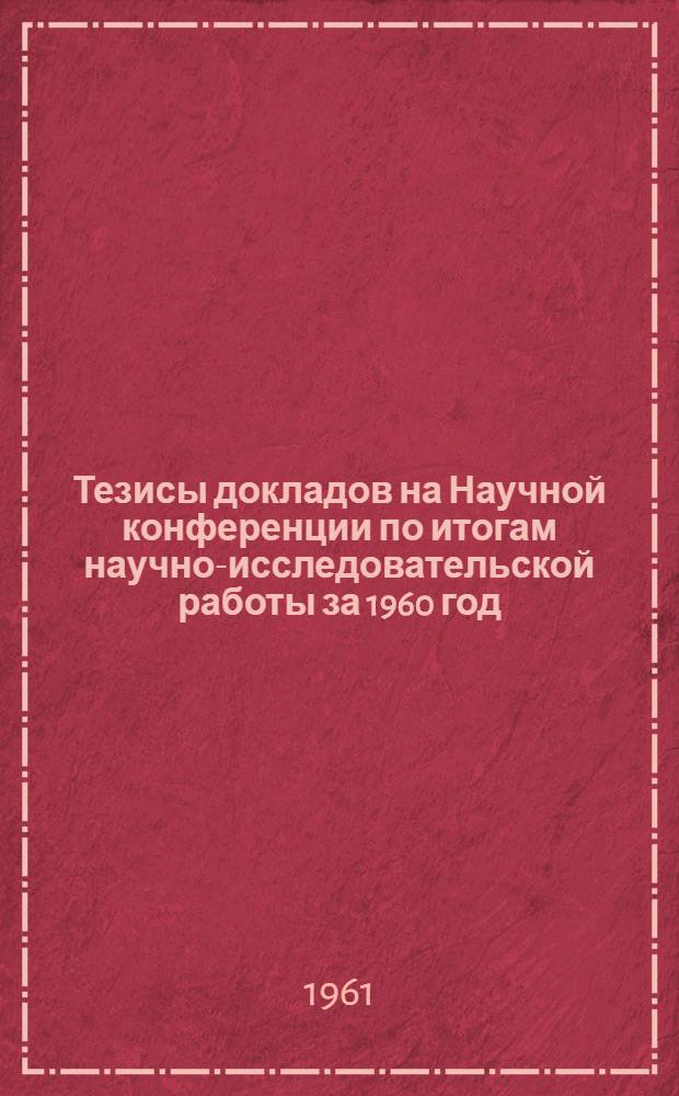Тезисы докладов на Научной конференции по итогам научно-исследовательской работы за 1960 год