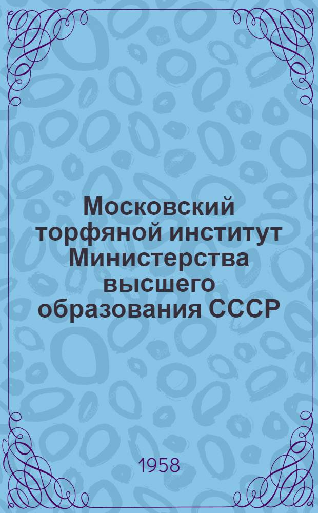 Московский торфяной институт Министерства высшего образования СССР : Обзор