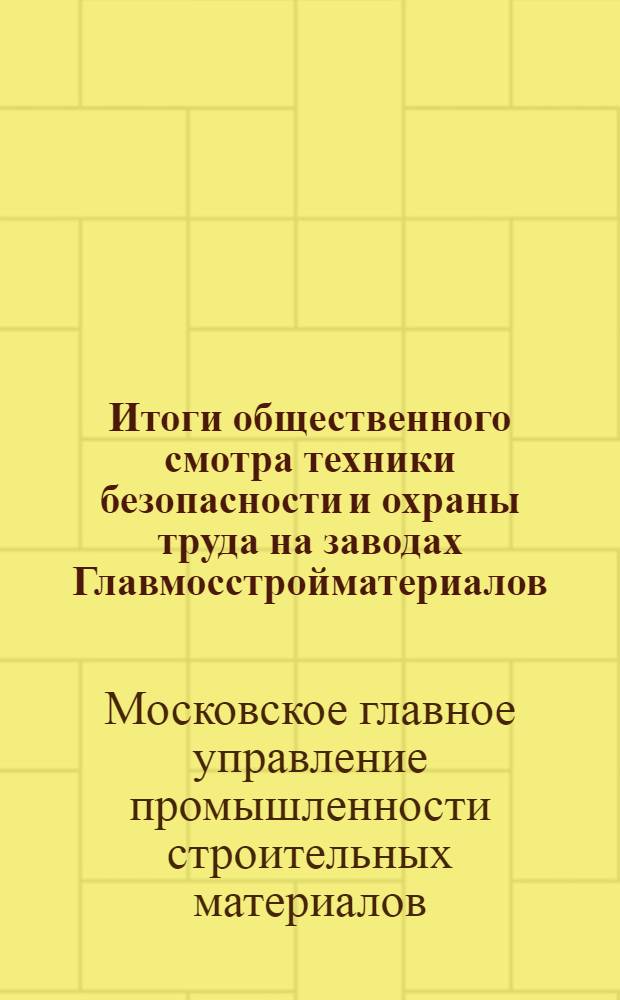 Итоги общественного смотра техники безопасности и охраны труда на заводах Главмосстройматериалов