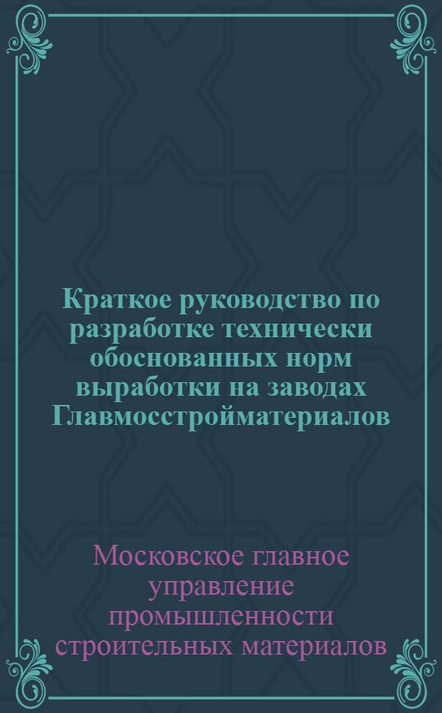 Краткое руководство по разработке технически обоснованных норм выработки на заводах Главмосстройматериалов