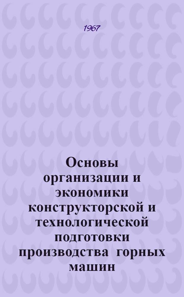 Основы организации и экономики конструкторской и технологической подготовки производства горных машин : Учеб. пособие по курсу "Организация и планирование производства" для студентов специальности "Горные машины и комплексы"