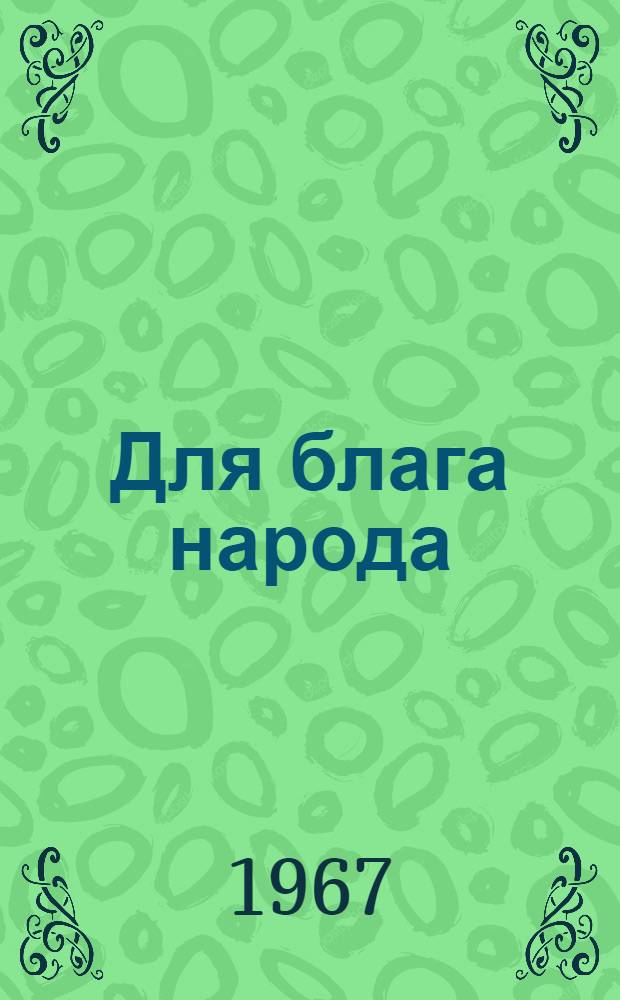 Для блага народа : (О повышении матер. благосостояния и культурного уровня жизни народа в новой пятилетке)