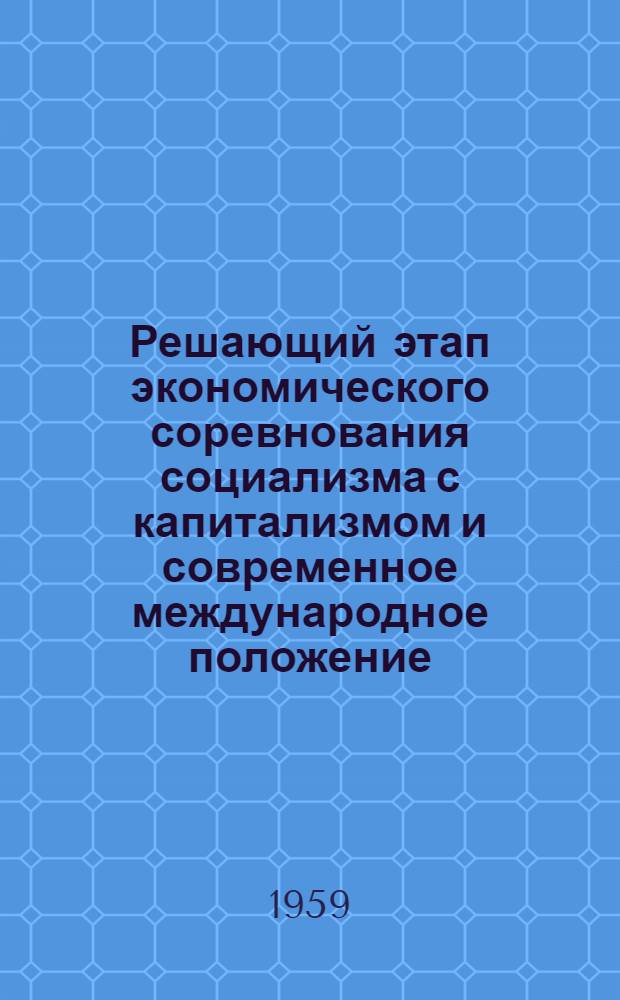 Решающий этап экономического соревнования социализма с капитализмом и современное международное положение : Лекция по материалам XXI съезда КПСС