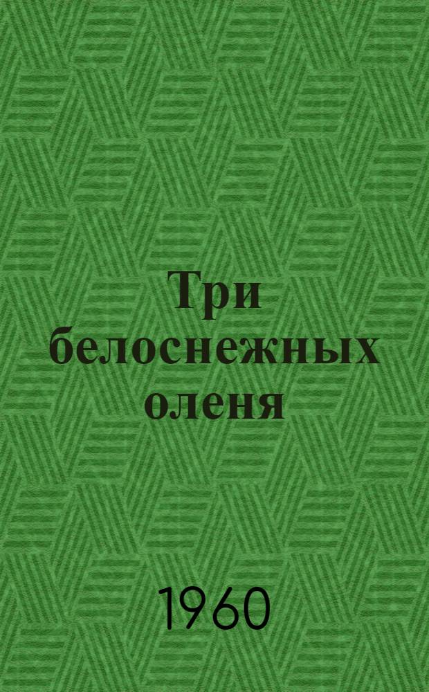 Три белоснежных оленя : Рассказы : Для мл. и сред. школьного возраста