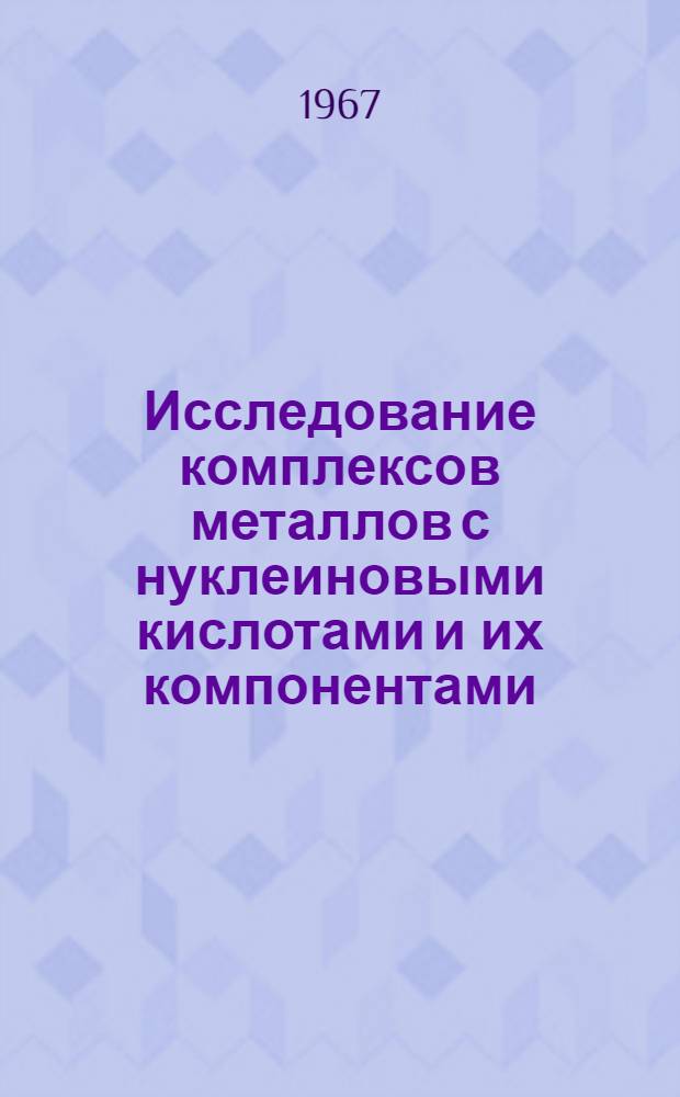 Исследование комплексов металлов с нуклеиновыми кислотами и их компонентами : 093 - биохимия : Автореферат дис. на соискание учен. степени д-ра хим. наук