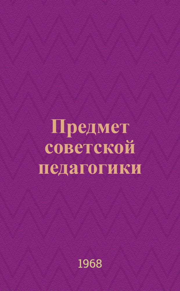 Предмет советской педагогики : (Материал к лекции)