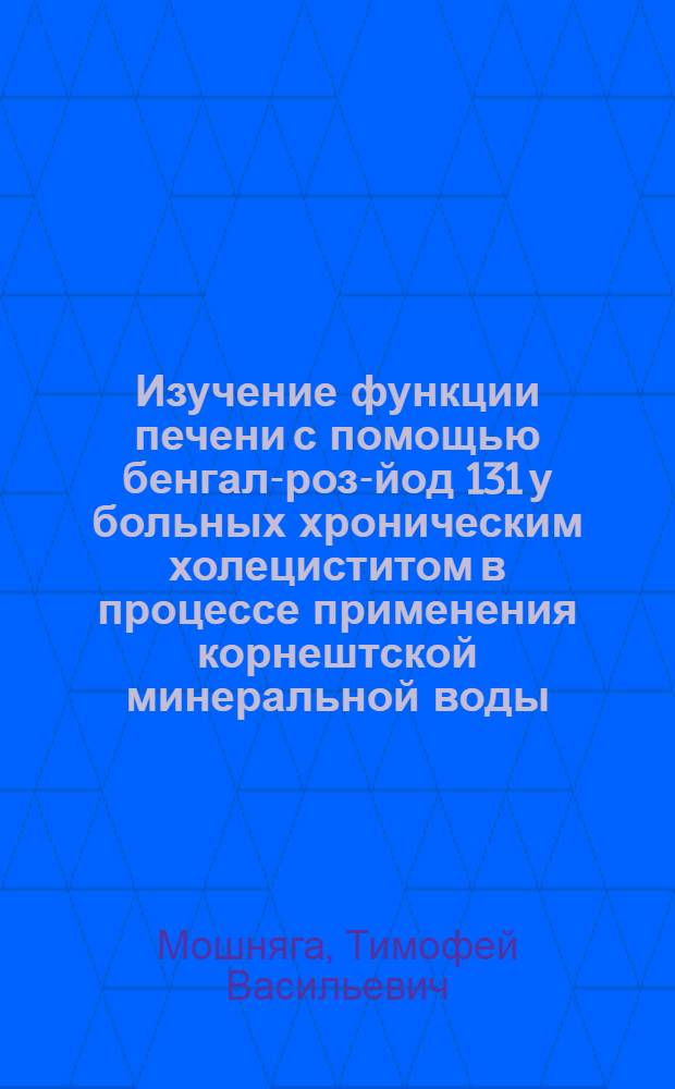 Изучение функции печени с помощью бенгал-роз-йод 131 у больных хроническим холециститом в процессе применения корнештской минеральной воды : Автореферат дис. на соискание учен. степени канд. мед. наук : (754)
