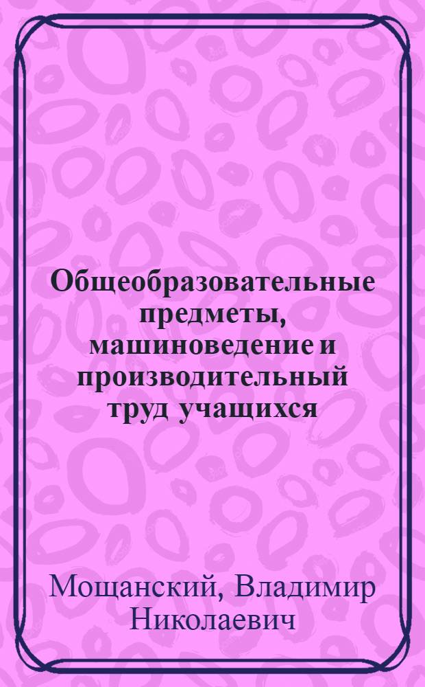 Общеобразовательные предметы, машиноведение и производительный труд учащихся : Сиверская сред. школа № 1