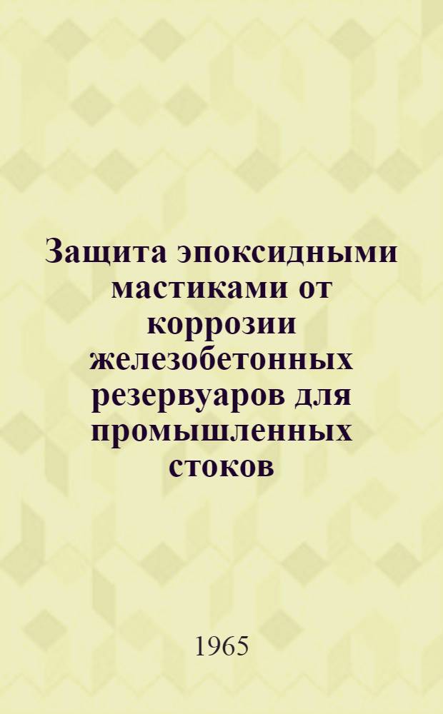 Защита эпоксидными мастиками от коррозии железобетонных резервуаров для промышленных стоков : Из опыта Науч.-исслед. ин-та бетона и железобетона Госстроя СССР