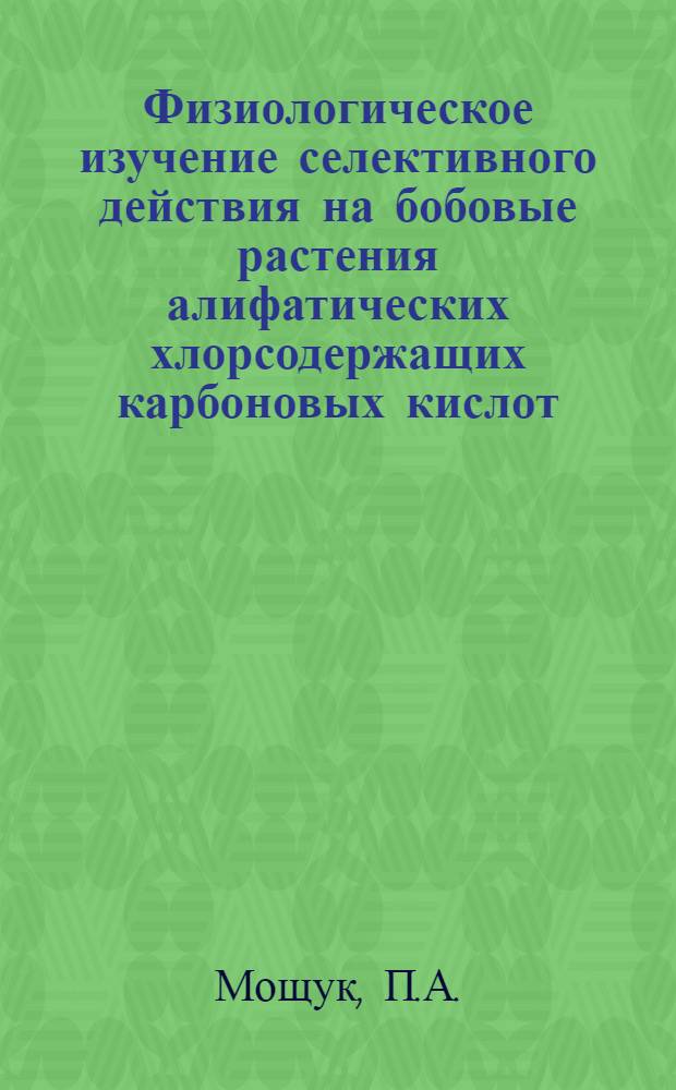 Физиологическое изучение селективного действия на бобовые растения алифатических хлорсодержащих карбоновых кислот : Автореферат дис. на соискание учен. степени канд. биол. наук