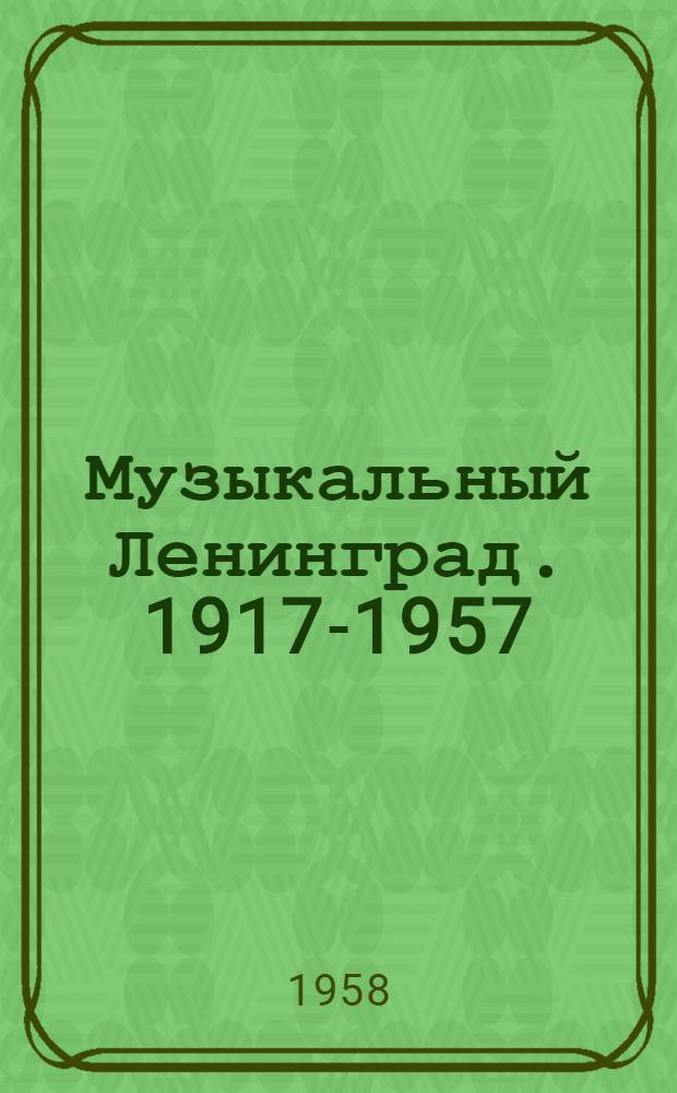Музыкальный Ленинград. 1917-1957 : Путеводитель-справочник