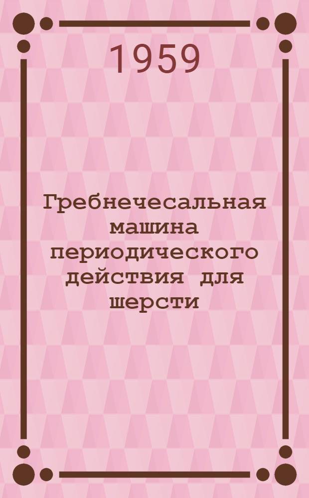 Гребнечесальная машина периодического действия для шерсти : (Устройство, обслуживание, монтаж и наладка) : Для профтехшкол и школ ФЗУ