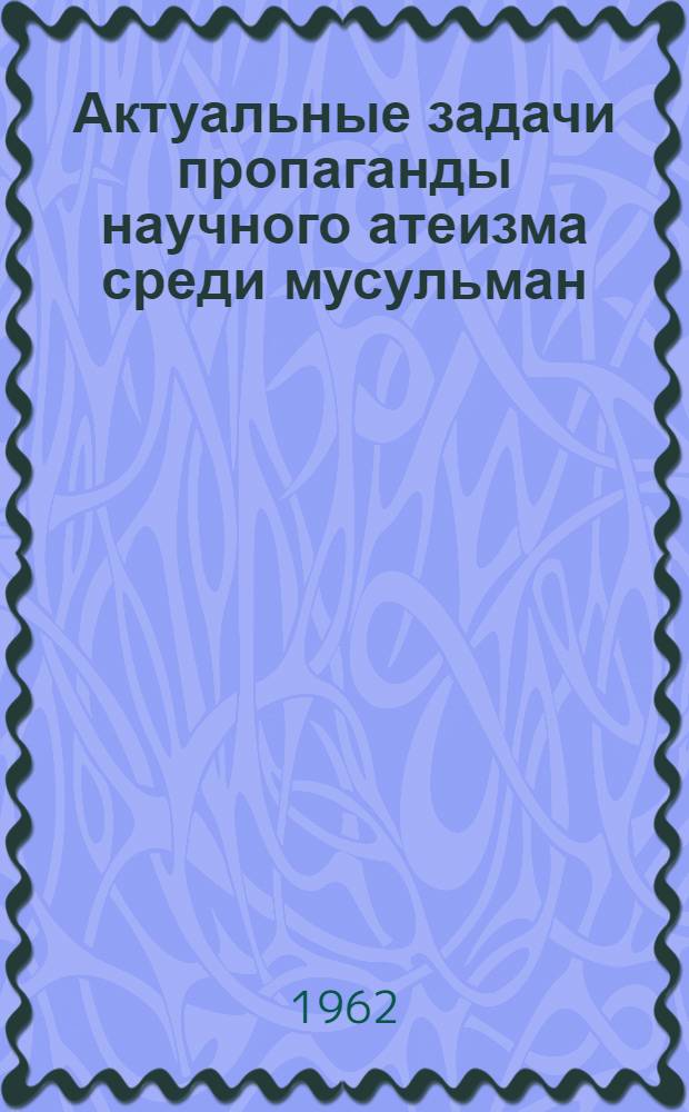 Актуальные задачи пропаганды научного атеизма среди мусульман : (Обзорная рецензия на лекции и брошюры по исламу)