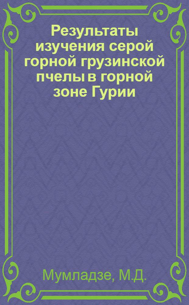Результаты изучения серой горной грузинской пчелы в горной зоне Гурии (Грузинская ССР) : Автореферат дис. на соискание учен. степени кандидата биол. наук