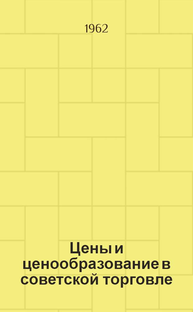 Цены и ценообразование в советской торговле : (Учеб. пособие по курсу "Экономика советской торговли")