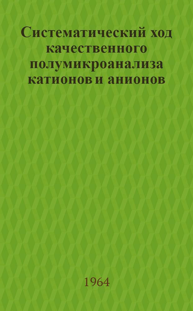 Систематический ход качественного полумикроанализа катионов и анионов : Учеб. пособие по качеств. анализу