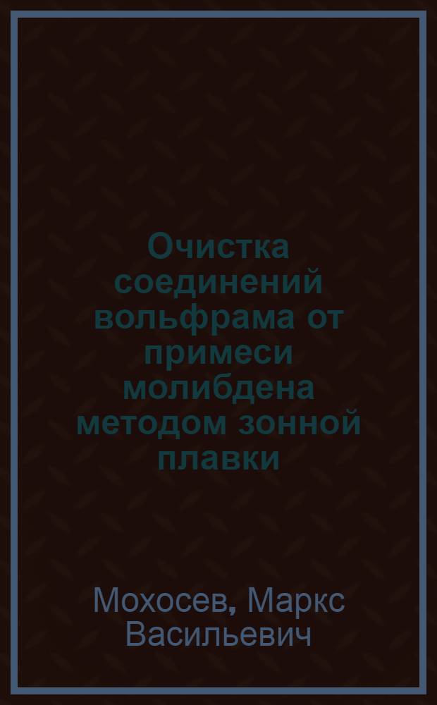 Очистка соединений вольфрама от примеси молибдена методом зонной плавки : Автореферат дис., представл. на соискание учен. степени кандидата хим. наук