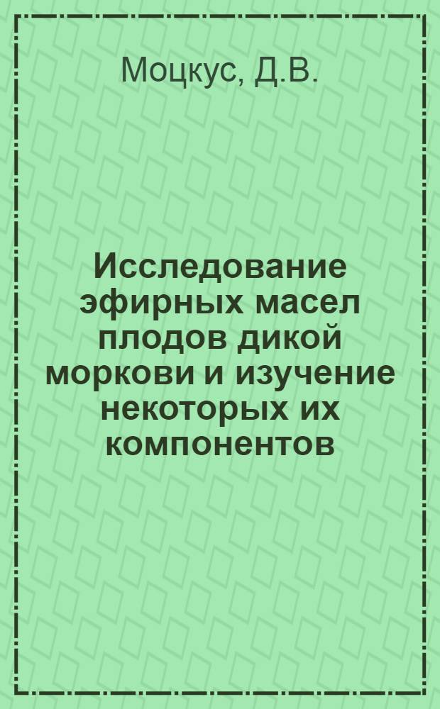 Исследование эфирных масел плодов дикой моркови и изучение некоторых их компонентов : Автореферат дис. на соискание учен. степени кандидата хим. наук