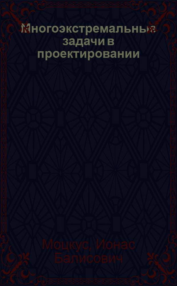 Многоэкстремальные задачи в проектировании : Стат. решения. Усиление локальных методов. Эврист. способности человека