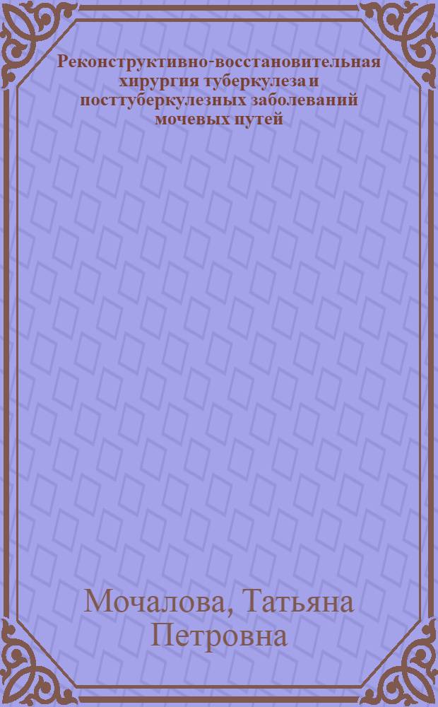 Реконструктивно-восстановительная хирургия туберкулеза и посттуберкулезных заболеваний мочевых путей : Автореферат дис. на соискание учен. степени д-ра мед. наук