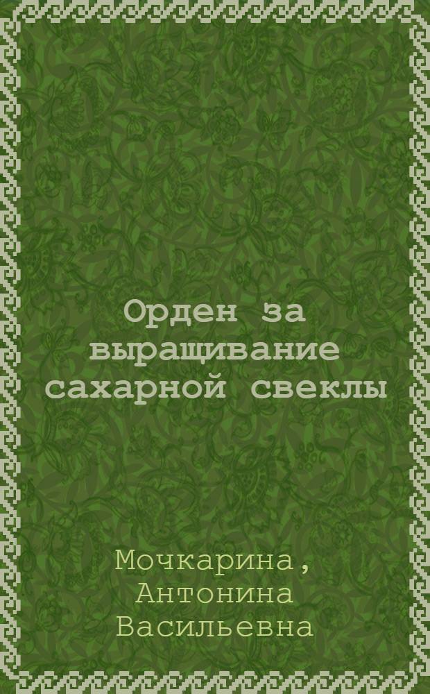 Орден за выращивание сахарной свеклы : Рассказ звеньевой колхоза им. Сталина, Прохоровского района