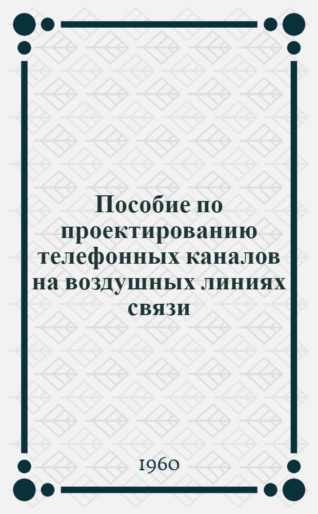 Пособие по проектированию телефонных каналов на воздушных линиях связи