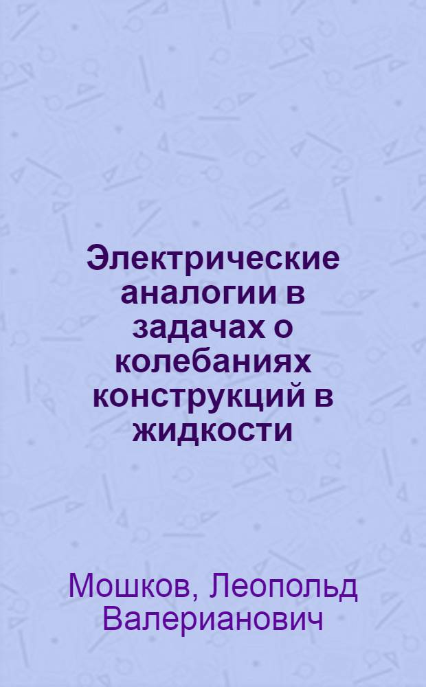 Электрические аналогии в задачах о колебаниях конструкций в жидкости : Методика исследований и примеры решений