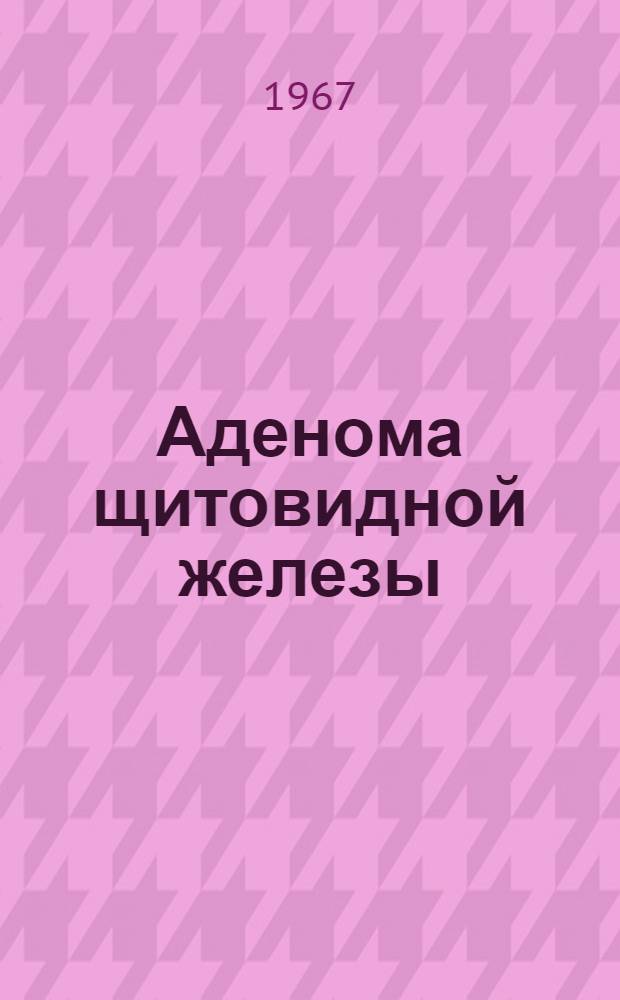 Аденома щитовидной железы : (Клиника, патол. анатомия, лечение) : Автореферат дис. на соискание учен. степени канд. мед. наук