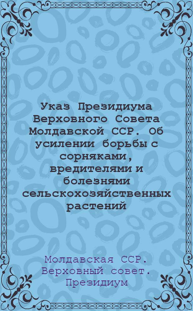 Указ Президиума Верховного Совета Молдавской ССР. Об усилении борьбы с сорняками, вредителями и болезнями сельскохозяйственных растений