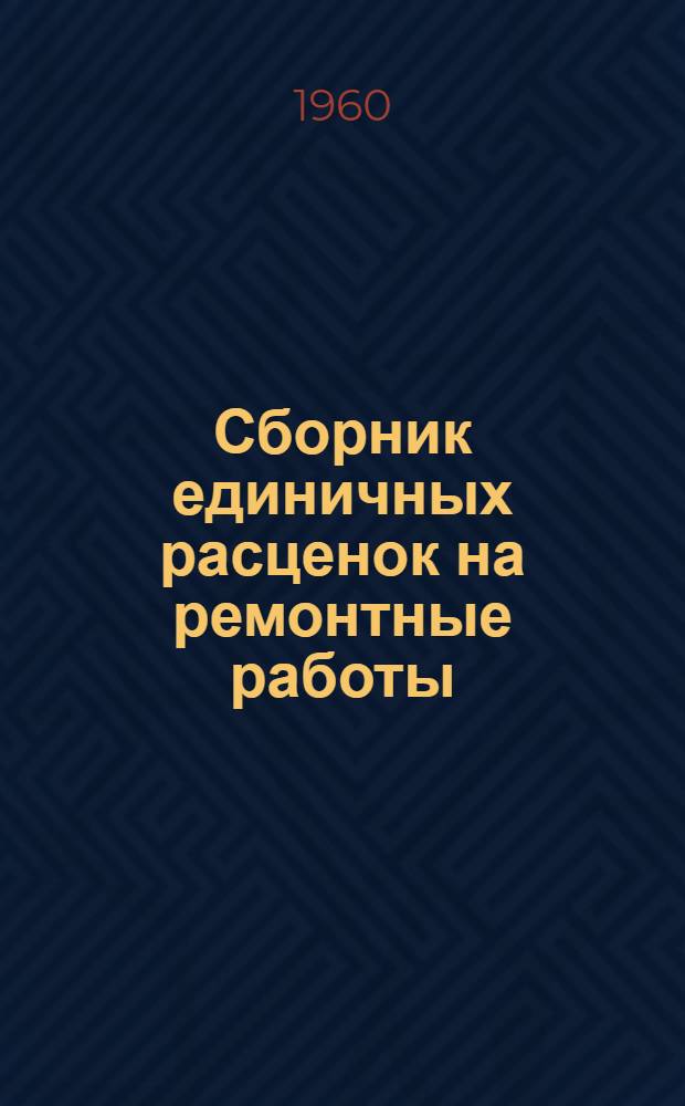 Сборник единичных расценок на ремонтные работы : Утв. 9/VIII 1959 г. : Вводится в действие с 1 янв. 1961 г