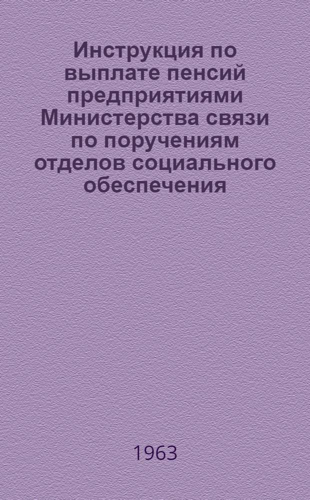 Инструкция по выплате пенсий предприятиями Министерства связи по поручениям отделов социального обеспечения : Утв. М-вом соц. обеспечения МССР и М-вом связи МССР 1/X 1963 г.