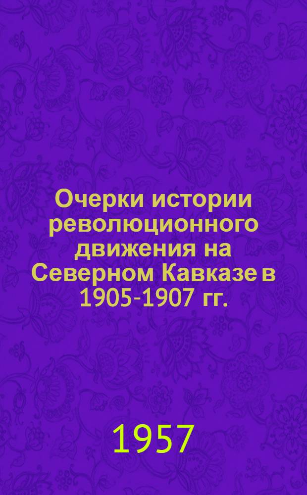 Очерки истории революционного движения на Северном Кавказе в 1905-1907 гг.