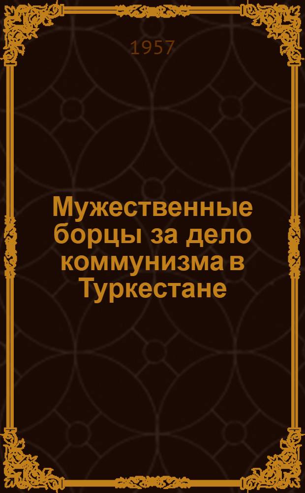 Мужественные борцы за дело коммунизма [в Туркестане] : Сборник статей