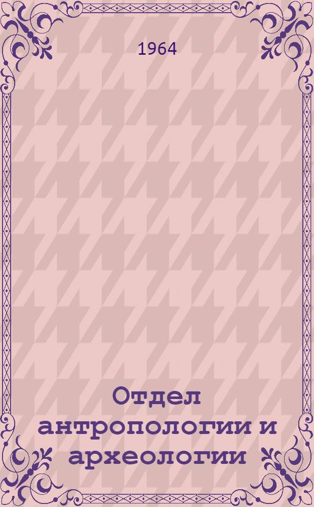 Отдел антропологии и археологии : (Краткий путеводитель по экспозиции)