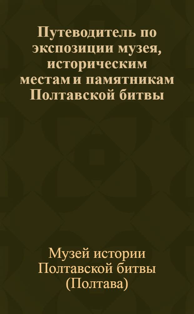 Путеводитель по экспозиции музея, историческим местам и памятникам Полтавской битвы