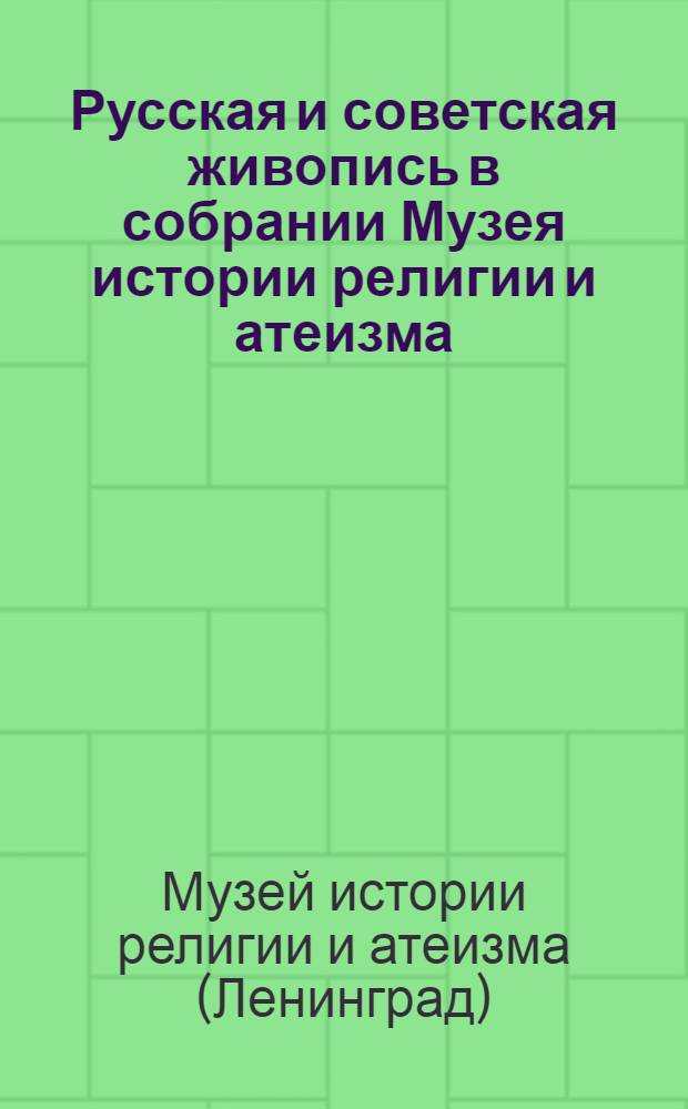 Русская и советская живопись в собрании Музея истории религии и атеизма : Каталог